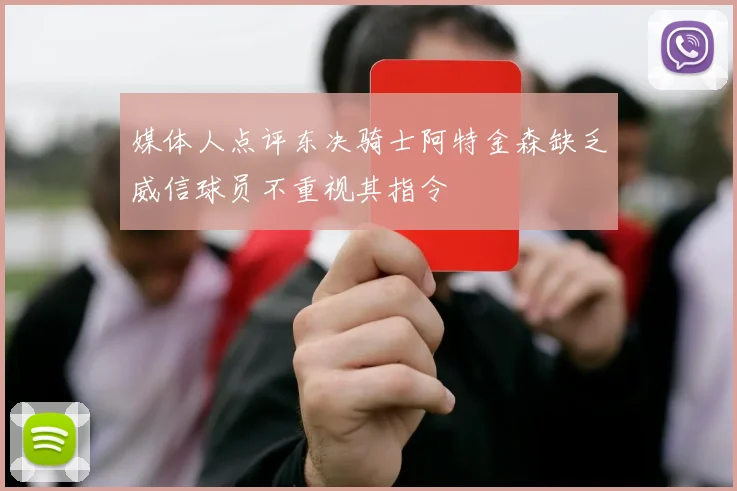 媒体人点评东决骑士阿特金森缺乏威信球员不重视其指令