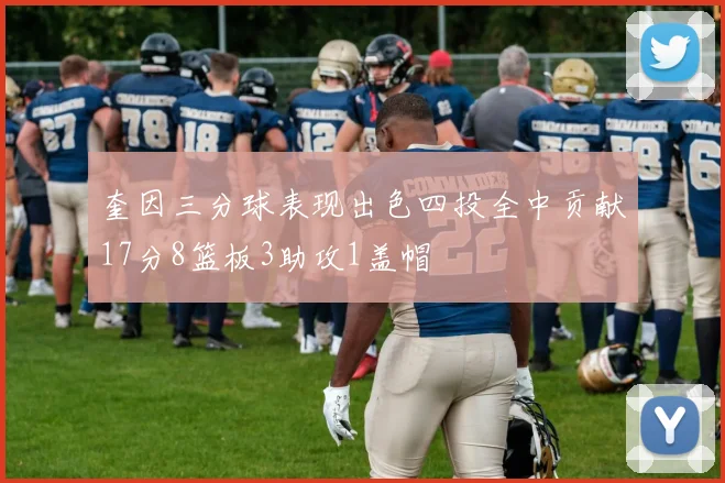 奎因三分球表现出色四投全中贡献17分8篮板3助攻1盖帽