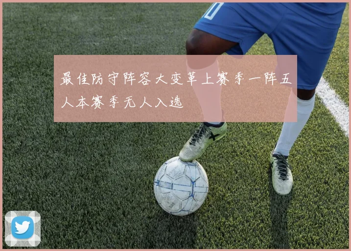 最佳防守阵容大变革上赛季一阵五人本赛季无人入选