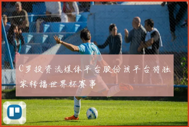 C罗投资流媒体平台股份该平台将独家转播世界杯赛事