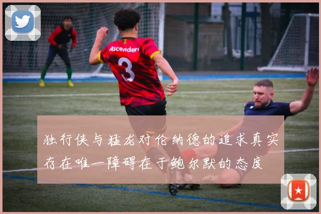 独行侠与猛龙对伦纳德的追求真实存在唯一障碍在于鲍尔默的态度