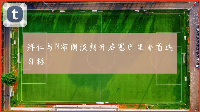拜仁与N布朗谈判开启塞巴里非首选目标