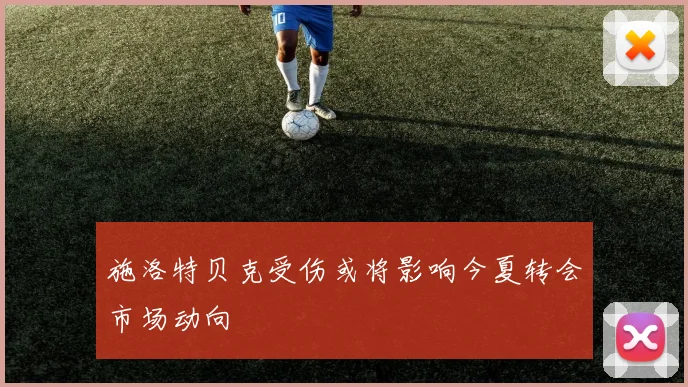 施洛特贝克受伤或将影响今夏转会市场动向