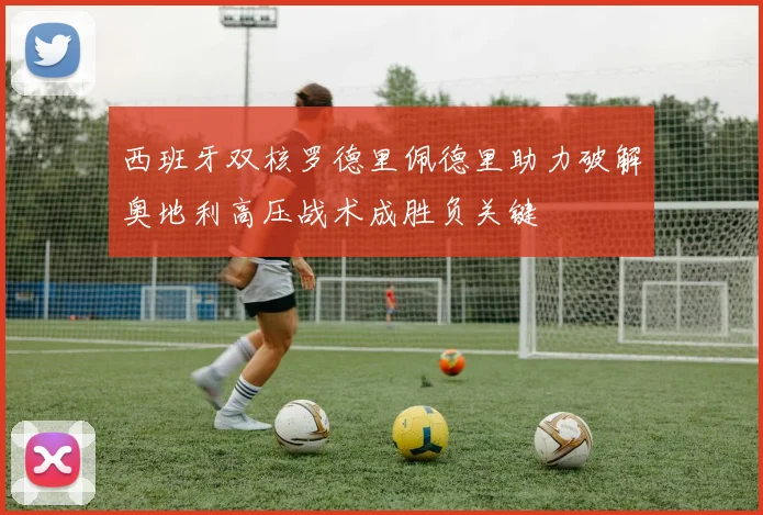 西班牙双核罗德里佩德里助力破解奥地利高压战术成胜负关键